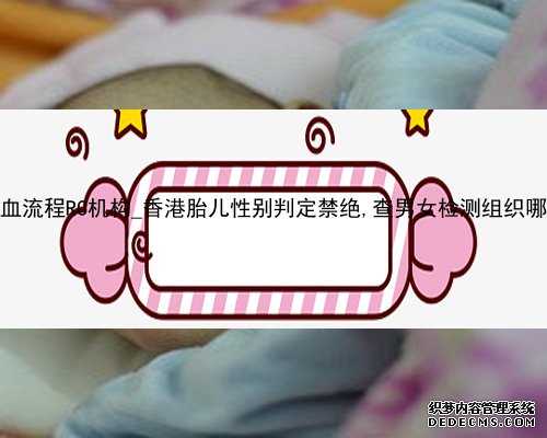 香港验血流程RC机构_香港胎儿性别判定禁绝,查男女检测组织哪家正规
